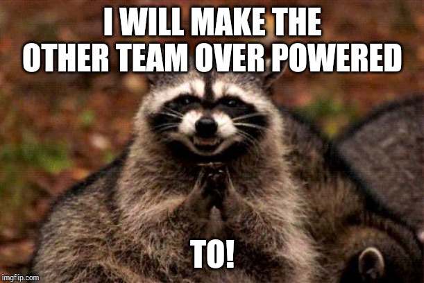 Evil Plotting Raccoon Meme | I WILL MAKE THE OTHER TEAM OVER POWERED TO! | image tagged in memes,evil plotting raccoon | made w/ Imgflip meme maker