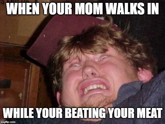 WTF | WHEN YOUR MOM WALKS IN; WHILE YOUR BEATING YOUR MEAT | image tagged in memes,wtf | made w/ Imgflip meme maker