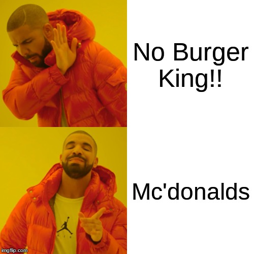 Drake Hotline Bling | No Burger King!! Mc'donalds | image tagged in memes,drake hotline bling | made w/ Imgflip meme maker