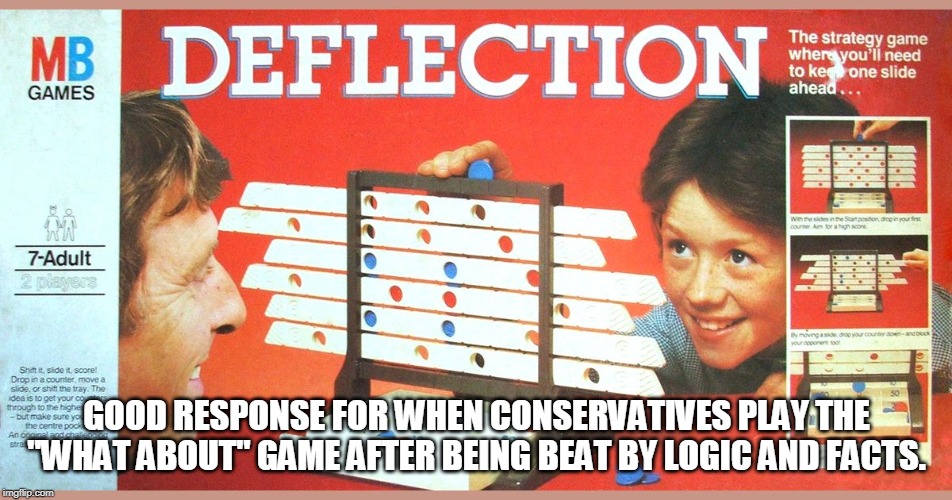 Link to template in comments | GOOD RESPONSE FOR WHEN CONSERVATIVES PLAY THE "WHAT ABOUT" GAME AFTER BEING BEAT BY LOGIC AND FACTS. | image tagged in deflections | made w/ Imgflip meme maker
