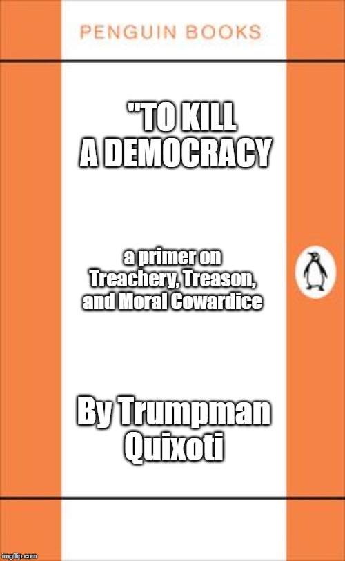 penguin book cover | "TO KILL A DEMOCRACY; a primer on Treachery, Treason, and Moral Cowardice; By Trumpman Quixoti | image tagged in penguin book cover | made w/ Imgflip meme maker