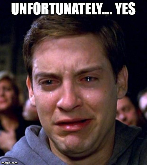 crying peter parker | UNFORTUNATELY.... YES | image tagged in crying peter parker | made w/ Imgflip meme maker