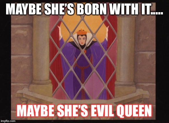 Evil Queen Window | MAYBE SHE’S BORN WITH IT..... MAYBE SHE’S EVIL QUEEN | image tagged in evil queen window | made w/ Imgflip meme maker