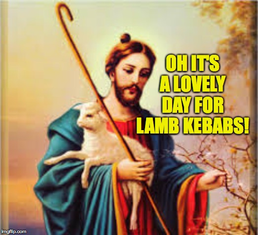 Weekends. | OH IT'S A LOVELY DAY FOR LAMB KEBABS! | image tagged in memes,jesus | made w/ Imgflip meme maker