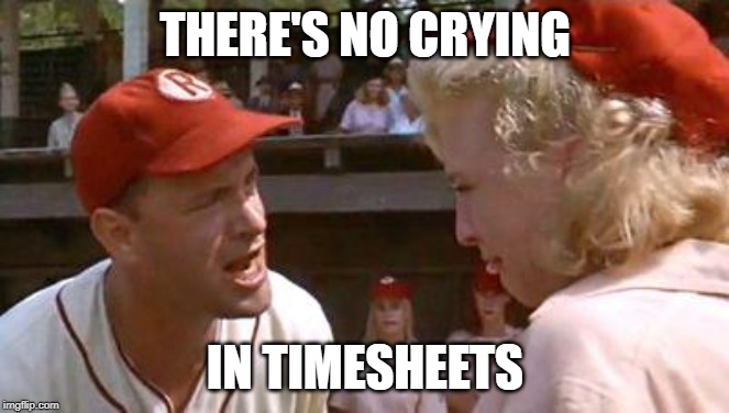 No crying timecard | THERE'S NO CRYING; IN TIMESHEETS | image tagged in there's no crying in baseball,timesheet reminder,timesheet | made w/ Imgflip meme maker