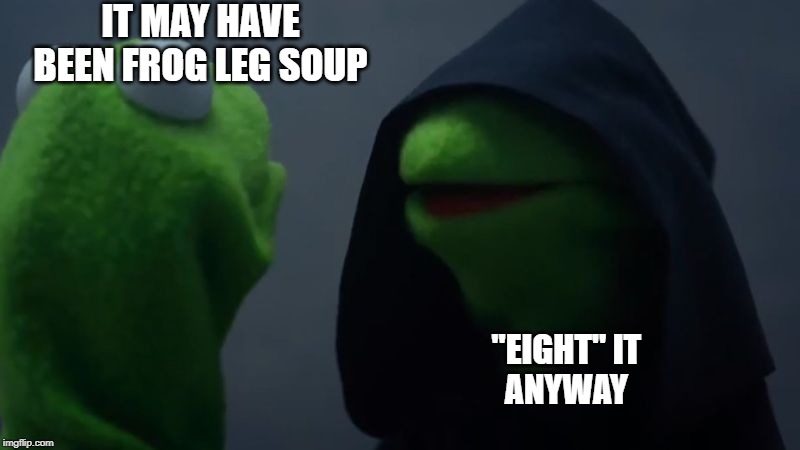 Good Kermit Bad Kermit | IT MAY HAVE BEEN FROG LEG SOUP "EIGHT" IT               ANYWAY | image tagged in good kermit bad kermit | made w/ Imgflip meme maker