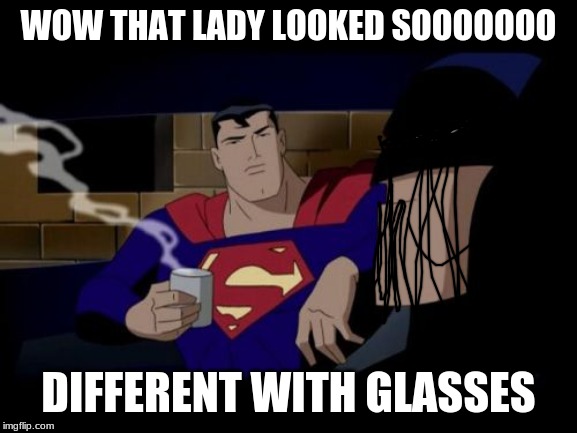 Batman And Superman Meme | WOW THAT LADY LOOKED SOOOOOOO DIFFERENT WITH GLASSES | image tagged in memes,batman and superman | made w/ Imgflip meme maker