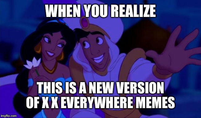 X X Everywhere Aladdin Version | WHEN YOU REALIZE; THIS IS A NEW VERSION OF X X EVERYWHERE MEMES | image tagged in aladdin,x x everywhere | made w/ Imgflip meme maker