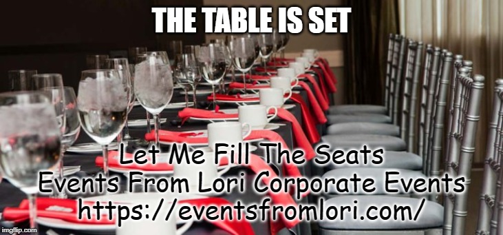 THE TABLE IS SET; Let Me Fill The Seats
Events From Lori Corporate Events
https://eventsfromlori.com/ | made w/ Imgflip meme maker