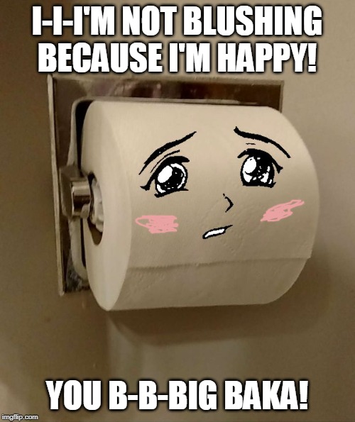 Toilet Paper Senpai | I-I-I'M NOT BLUSHING BECAUSE I'M HAPPY! YOU B-B-BIG BAKA! | image tagged in toilet paper senpai | made w/ Imgflip meme maker