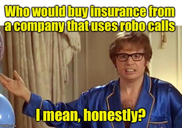 Austin Powers Honestly Meme | Who would buy insurance from a company that uses robo calls; I mean, honestly? | image tagged in memes,austin powers honestly | made w/ Imgflip meme maker