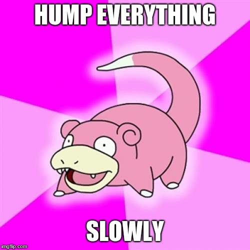 Slowpoke | HUMP EVERYTHING; SLOWLY | image tagged in memes,slowpoke | made w/ Imgflip meme maker