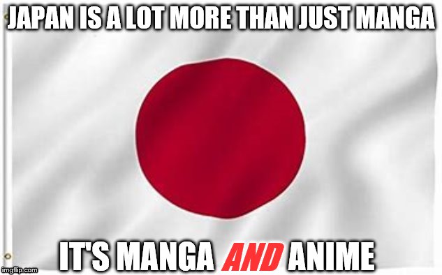 Japanime | JAPAN IS A LOT MORE THAN JUST MANGA; IT'S MANGA            ANIME; AND | image tagged in japan | made w/ Imgflip meme maker