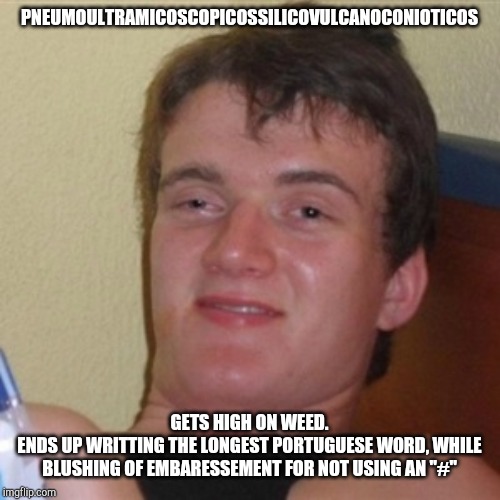 High/Drunk guy | PNEUMOULTRAMICOSCOPICOSSILICOVULCANOCONIOTICOS; GETS HIGH ON WEED.
ENDS UP WRITTING THE LONGEST PORTUGUESE WORD, WHILE BLUSHING OF EMBARESSEMENT FOR NOT USING AN "#" | image tagged in high/drunk guy | made w/ Imgflip meme maker