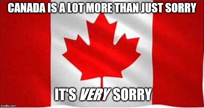 Canada's Apologies | CANADA IS A LOT MORE THAN JUST SORRY; IT'S              SORRY; VERY | image tagged in canada | made w/ Imgflip meme maker
