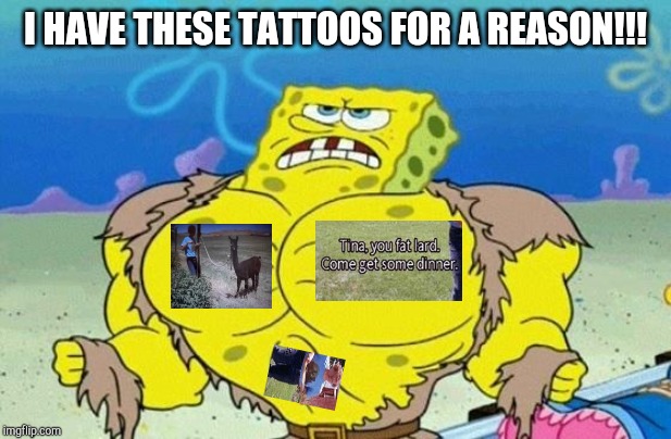 Spongebob square head | I HAVE THESE TATTOOS FOR A REASON!!! | image tagged in spongebob square head | made w/ Imgflip meme maker