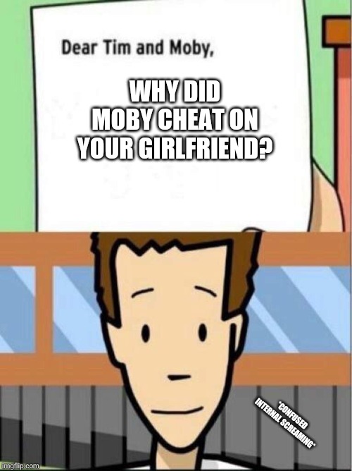 Did You Know? | WHY DID MOBY CHEAT ON YOUR GIRLFRIEND? *CONFUSED INTERNAL SCREAMING* | image tagged in did you know | made w/ Imgflip meme maker