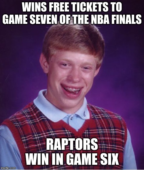 Bad Luck Brian Meme | WINS FREE TICKETS TO GAME SEVEN OF THE NBA FINALS; RAPTORS WIN IN GAME SIX | image tagged in memes,bad luck brian | made w/ Imgflip meme maker