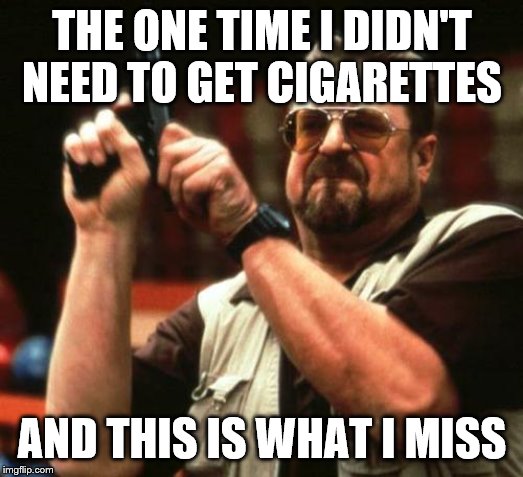 gun | THE ONE TIME I DIDN'T NEED TO GET CIGARETTES AND THIS IS WHAT I MISS | image tagged in gun | made w/ Imgflip meme maker