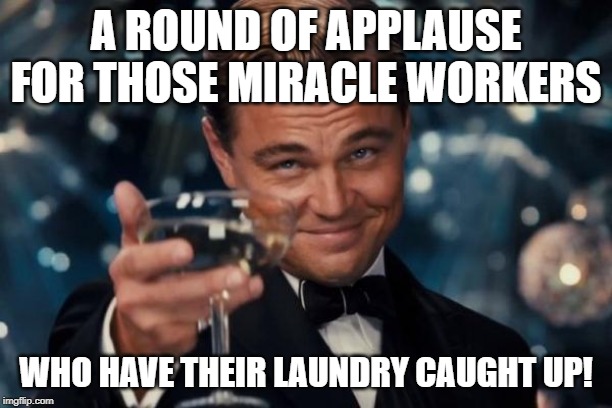 Leonardo Dicaprio Cheers Meme | A ROUND OF APPLAUSE FOR THOSE MIRACLE WORKERS; WHO HAVE THEIR LAUNDRY CAUGHT UP! | image tagged in memes,leonardo dicaprio cheers | made w/ Imgflip meme maker