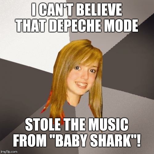 Just listen to both "Baby Shark" and "Just Can't Get Enough" by Depeche Mode and tell me that they don't sound even 50% similar. | I CAN'T BELIEVE THAT DEPECHE MODE; STOLE THE MUSIC FROM "BABY SHARK"! | image tagged in memes,musically oblivious 8th grader,baby shark,depeche mode,music | made w/ Imgflip meme maker