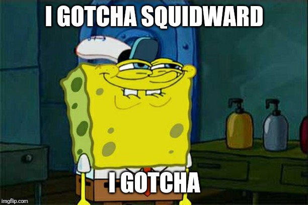 Don't You Squidward Meme | I GOTCHA SQUIDWARD I GOTCHA | image tagged in memes,dont you squidward | made w/ Imgflip meme maker