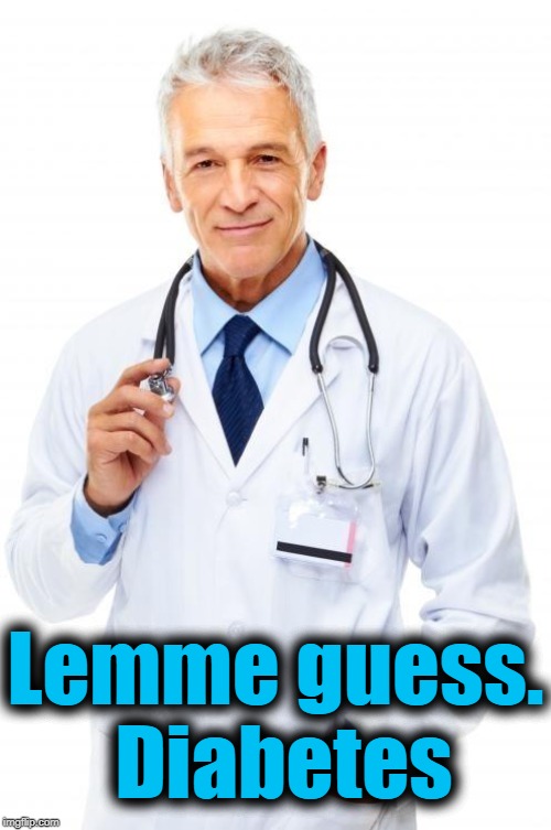 Doctor | Lemme guess.  Diabetes | image tagged in doctor | made w/ Imgflip meme maker