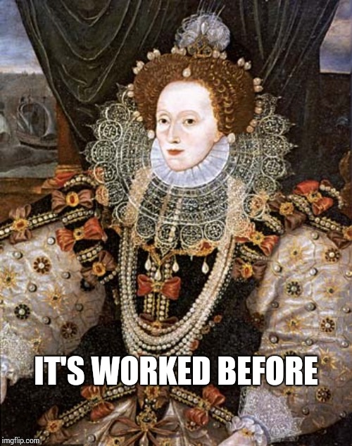 queen elizabeth i | IT'S WORKED BEFORE | image tagged in queen elizabeth i | made w/ Imgflip meme maker