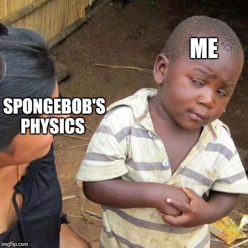 Third World Skeptical Kid | ME; SPONGEBOB'S PHYSICS | image tagged in memes,third world skeptical kid | made w/ Imgflip meme maker