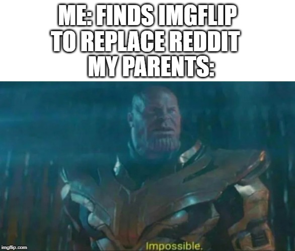 Thanos Impossible | ME: FINDS IMGFLIP TO REPLACE REDDIT; MY PARENTS: | image tagged in thanos impossible | made w/ Imgflip meme maker