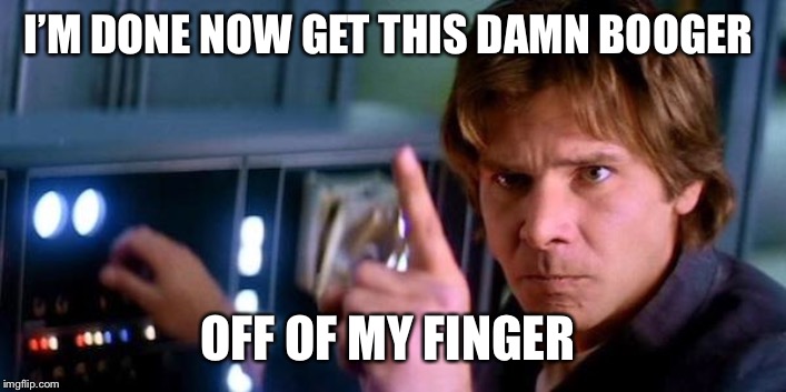 Angry Han Solo | I’M DONE NOW GET THIS DAMN BOOGER OFF OF MY FINGER | image tagged in angry han solo | made w/ Imgflip meme maker