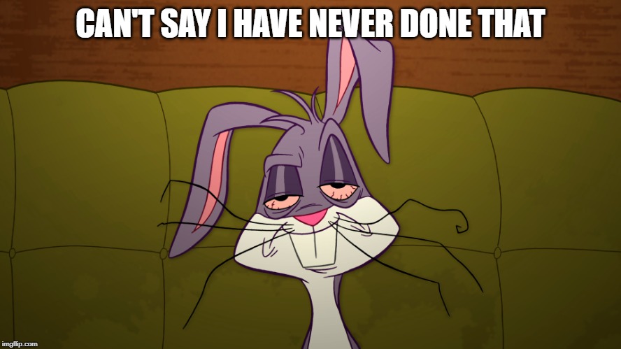 tired Bugs Bunny | CAN'T SAY I HAVE NEVER DONE THAT | image tagged in tired bugs bunny | made w/ Imgflip meme maker