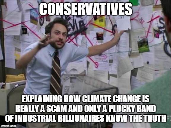 Climate Change Charlie | CONSERVATIVES; EXPLAINING HOW CLIMATE CHANGE IS REALLY A SCAM AND ONLY A PLUCKY BAND OF INDUSTRIAL BILLIONAIRES KNOW THE TRUTH | image tagged in charlie day,climate change,conservative logic,conservatives | made w/ Imgflip meme maker
