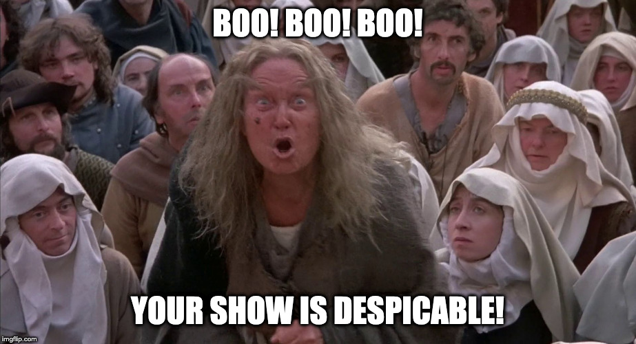 crone - the princess bride | BOO! BOO! BOO! YOUR SHOW IS DESPICABLE! | image tagged in crone - the princess bride | made w/ Imgflip meme maker