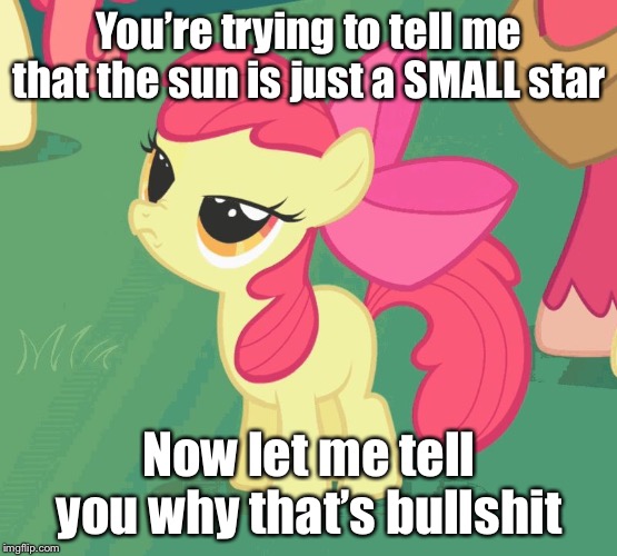 You’re trying to tell me that the sun is just a SMALL star; Now let me tell you why that’s bullshit | image tagged in let me tell you why that's bullshit applebloom | made w/ Imgflip meme maker