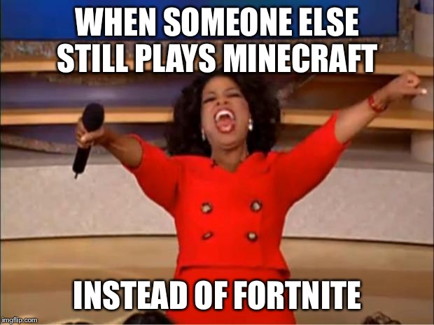 Oprah You Get A | WHEN SOMEONE ELSE STILL PLAYS MINECRAFT; INSTEAD OF FORTNITE | image tagged in memes,oprah you get a | made w/ Imgflip meme maker