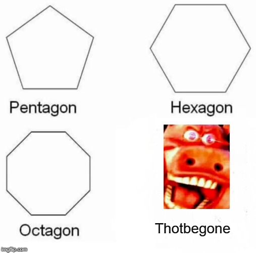 Pentagon Hexagon Octagon Meme | Thotbegone | image tagged in memes,pentagon hexagon octagon | made w/ Imgflip meme maker