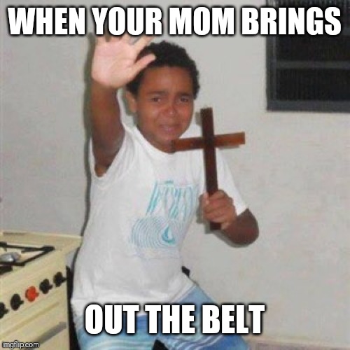 Jesus help me | WHEN YOUR MOM BRINGS; OUT THE BELT | image tagged in jesus help me | made w/ Imgflip meme maker