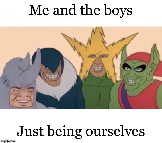Me and the boys (extra space) | Me and the boys Just being ourselves | image tagged in me and the boys extra space | made w/ Imgflip meme maker