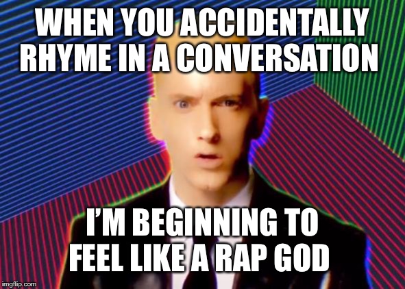 Rap God |  WHEN YOU ACCIDENTALLY RHYME IN A CONVERSATION; I’M BEGINNING TO FEEL LIKE A RAP GOD | image tagged in rap god | made w/ Imgflip meme maker