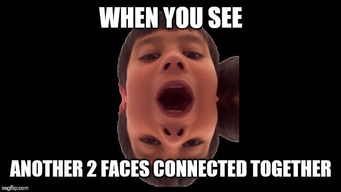 Blank Screen | WHEN YOU SEE; ANOTHER 2 FACES CONNECTED TOGETHER | image tagged in blank screen | made w/ Imgflip meme maker