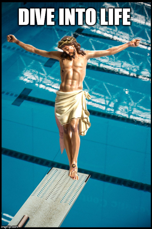 jesus christ | DIVE INTO LIFE | image tagged in jesus christ,dive,jesus,life,pool,diving | made w/ Imgflip meme maker
