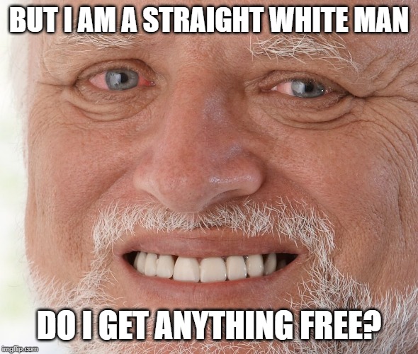 Hide the Pain Harold | BUT I AM A STRAIGHT WHITE MAN DO I GET ANYTHING FREE? | image tagged in hide the pain harold | made w/ Imgflip meme maker