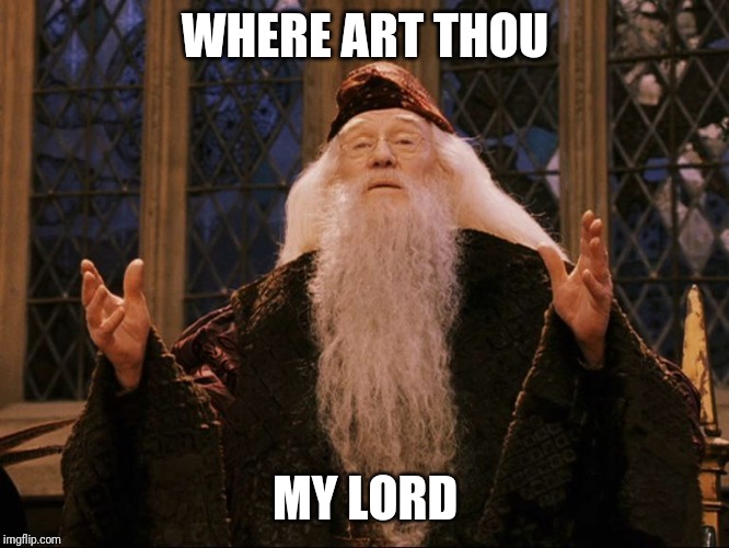 Dumbledore | WHERE ART THOU; MY LORD | image tagged in dumbledore | made w/ Imgflip meme maker