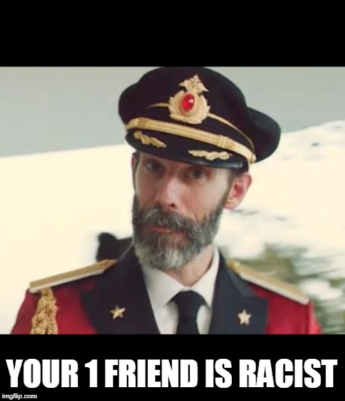 Captain Obvious | YOUR 1 FRIEND IS RACIST | image tagged in captain obvious | made w/ Imgflip meme maker