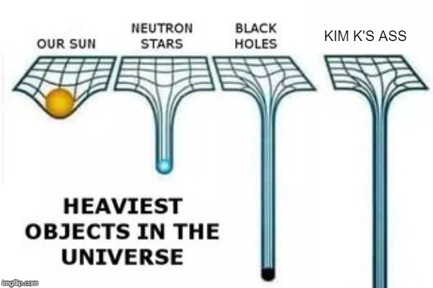 Now THAT's Heavy! | KIM K'S ASS | image tagged in heaviest objects in the universe | made w/ Imgflip meme maker