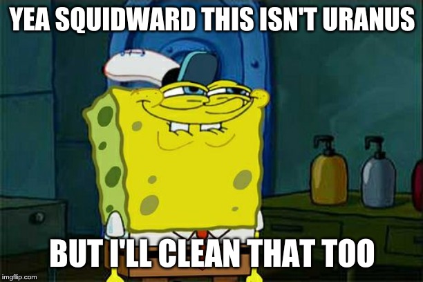 YEA SQUIDWARD THIS ISN'T URANUS BUT I'LL CLEAN THAT TOO | image tagged in memes,dont you squidward | made w/ Imgflip meme maker