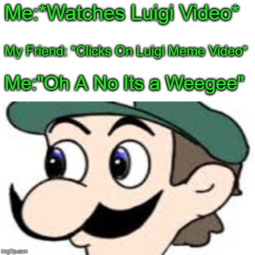 Its a Weegee | Me:*Watches Luigi Video*; My Friend: *Clicks On Luigi Meme Video*; Me:"Oh A No Its a Weegee" | image tagged in weegee,luigi,memes,funny,mario | made w/ Imgflip meme maker
