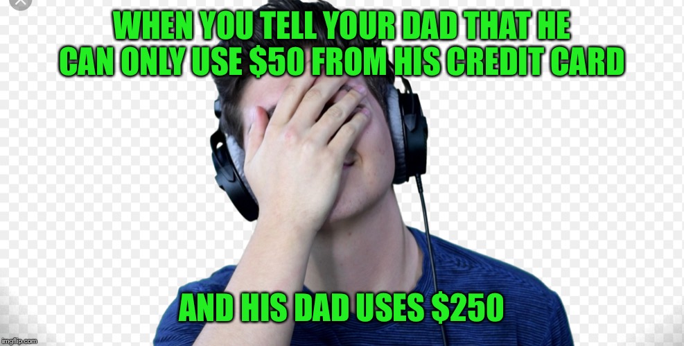 PrestonPlayz is cool | WHEN YOU TELL YOUR DAD THAT HE CAN ONLY USE $50 FROM HIS CREDIT CARD; AND HIS DAD USES $250 | image tagged in youtube | made w/ Imgflip meme maker