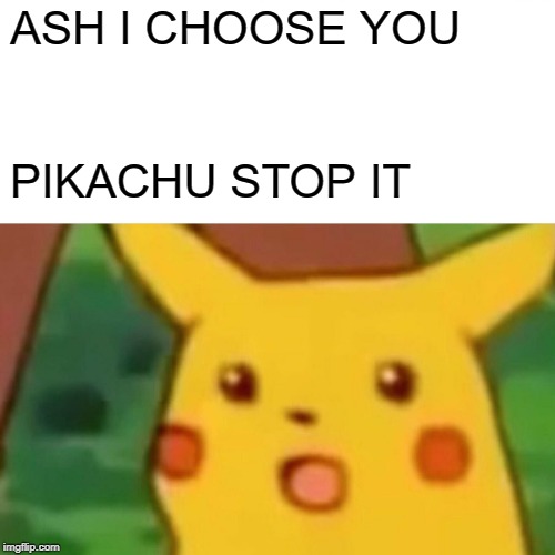 Surprised Pikachu Meme | ASH I CHOOSE YOU; PIKACHU STOP IT | image tagged in memes,surprised pikachu | made w/ Imgflip meme maker